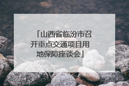 山西省临汾市召开重点交通项目用地保障座谈会
