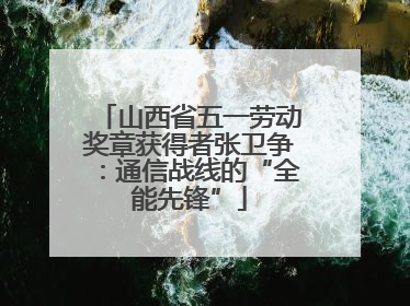 山西省五一劳动奖章获得者张卫争：通信战线的“全能先锋”