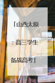 山西太原：高三学生备战高考