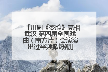 川剧《变脸》亮相武汉 第四届全国戏曲（南方片）会演演出过半频掀热潮