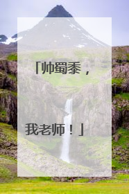 帅蜀黍，我老师！