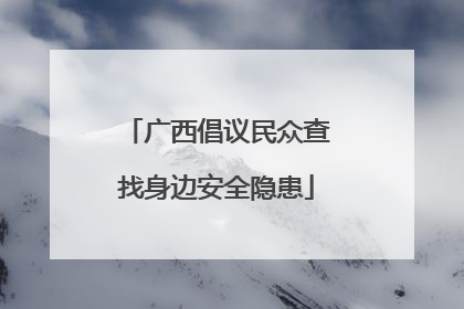 广西倡议民众查找身边安全隐患