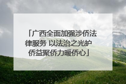 广西全面加强涉侨法律服务 以法治之光护侨益聚侨力暖侨心