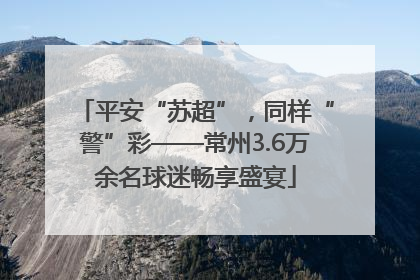 平安“苏超”，同样“警”彩——常州3.6万余名球迷畅享盛宴