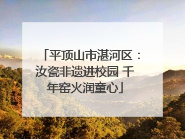 平顶山市湛河区：汝瓷非遗进校园 千年窑火润童心