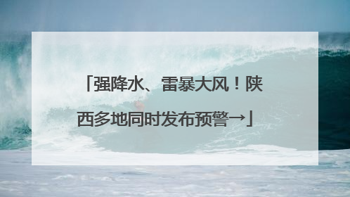 强降水、雷暴大风！陕西多地同时发布预警→
