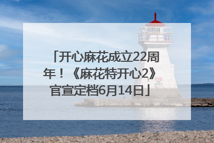 开心麻花成立22周年！《麻花特开心2》官宣定档6月14日