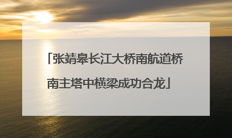 张靖皋长江大桥南航道桥南主塔中横梁成功合龙