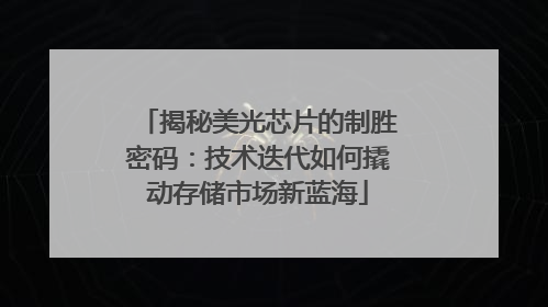 揭秘美光芯片的制胜密码：技术迭代如何撬动存储市场新蓝海