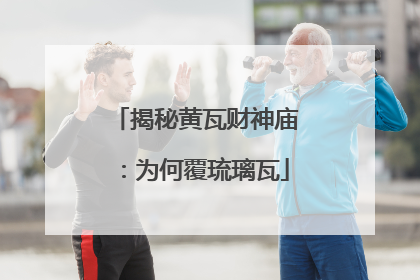 揭秘黄瓦财神庙：为何覆琉璃瓦