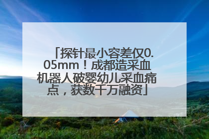 探针最小容差仅0.05mm！成都造采血机器人破婴幼儿采血痛点，获数千万融资