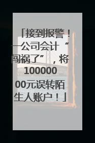 接到报警！一公司会计“闯祸了”，将10000000元误转陌生人账户！