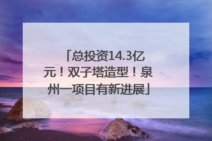 总投资14.3亿元！双子塔造型！泉州一项目有新进展