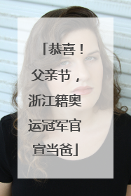 恭喜！父亲节，浙江籍奥运冠军官宣当爸
