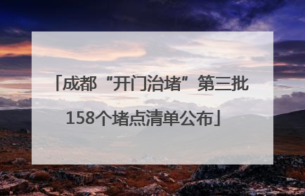 成都“开门治堵”第三批158个堵点清单公布