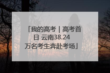 我的高考｜高考首日 云南38.24万名考生奔赴考场