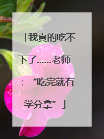 我真的吃不下了……老师：“吃完就有学分拿”