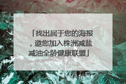 找出属于您的海报，邀您加入株洲减盐减油全龄健康联盟