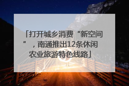 打开城乡消费“新空间”，南通推出12条休闲农业旅游特色线路