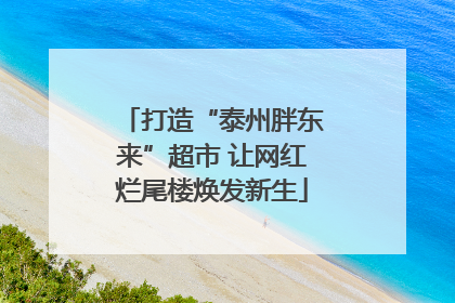 打造“泰州胖东来”超市 让网红烂尾楼焕发新生