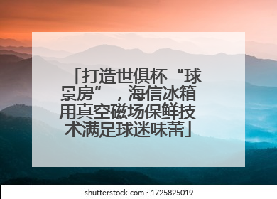 打造世俱杯“球景房”，海信冰箱用真空磁场保鲜技术满足球迷味蕾