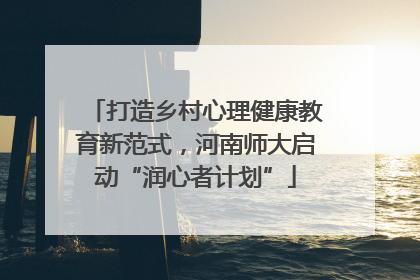 打造乡村心理健康教育新范式，河南师大启动“润心者计划”