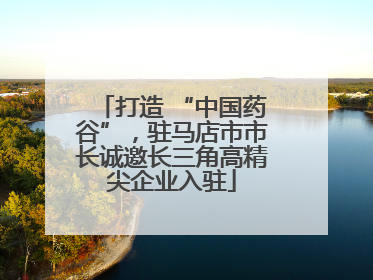 打造 “中国药谷”，驻马店市市长诚邀长三角高精尖企业入驻
