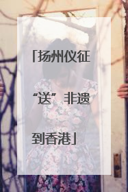 扬州仪征“送”非遗到香港