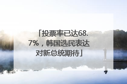 投票率已达68.7%，韩国选民表达对新总统期待