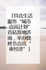 抖音生活服务“城市点亮计划”首站落地济南，举办烧烤节点亮“夜经济”