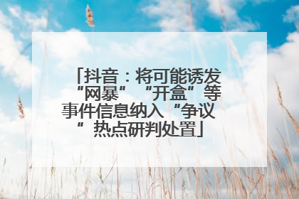抖音：将可能诱发“网暴”“开盒”等事件信息纳入“争议”热点研判处置