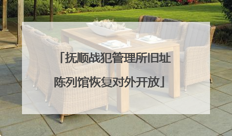 抚顺战犯管理所旧址陈列馆恢复对外开放