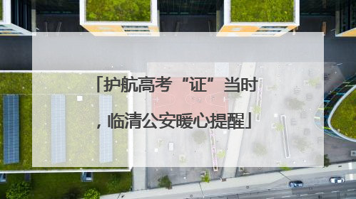 护航高考“证”当时，临清公安暖心提醒