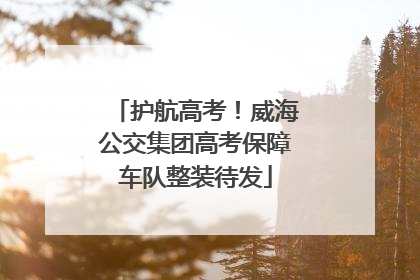 护航高考！威海公交集团高考保障车队整装待发