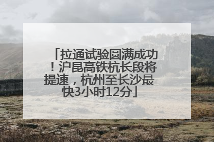 拉通试验圆满成功！沪昆高铁杭长段将提速，杭州至长沙最快3小时12分