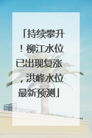 持续攀升！柳江水位已出现复涨，洪峰水位最新预测