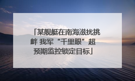 某舰艇在南海滋扰挑衅 我军“千里眼”超预期监控锁定目标