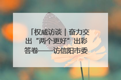 权威访谈｜奋力交出“两个更好”出彩答卷——访信阳市委书记蔡松涛