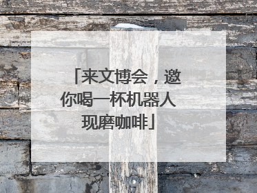 来文博会，邀你喝一杯机器人现磨咖啡