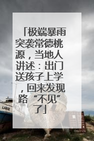极端暴雨突袭常德桃源，当地人讲述：出门送孩子上学，回来发现路“不见”了
