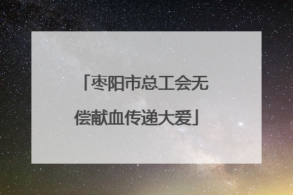 枣阳市总工会无偿献血传递大爱