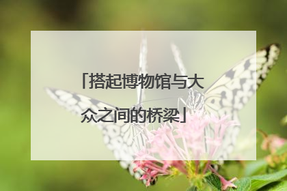 搭起博物馆与大众之间的桥梁