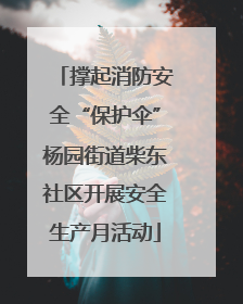 撑起消防安全“保护伞”杨园街道柴东社区开展安全生产月活动