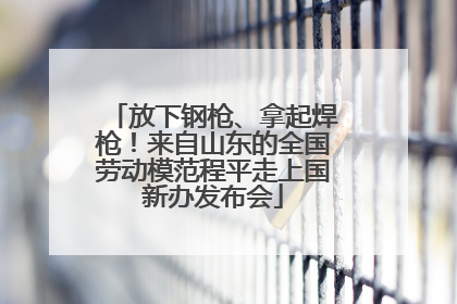 放下钢枪、拿起焊枪！来自山东的全国劳动模范程平走上国新办发布会