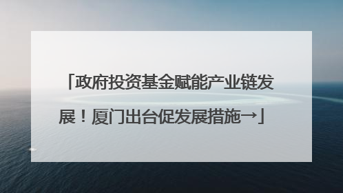 政府投资基金赋能产业链发展！厦门出台促发展措施→