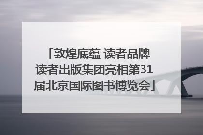 敦煌底蕴 读者品牌 读者出版集团亮相第31届北京国际图书博览会