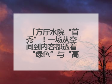 方厅水院“首秀”！一场从空间到内容都透着“绿色”与“高质量”的大会
