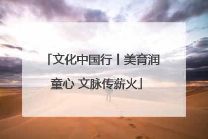 文化中国行丨美育润童心 文脉传薪火