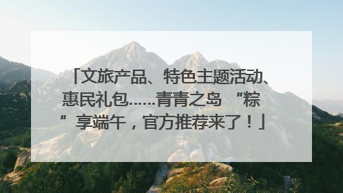 文旅产品、特色主题活动、惠民礼包……青青之岛 “粽”享端午，官方推荐来了！