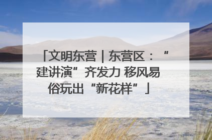文明东营｜东营区：“建讲演”齐发力 移风易俗玩出“新花样”